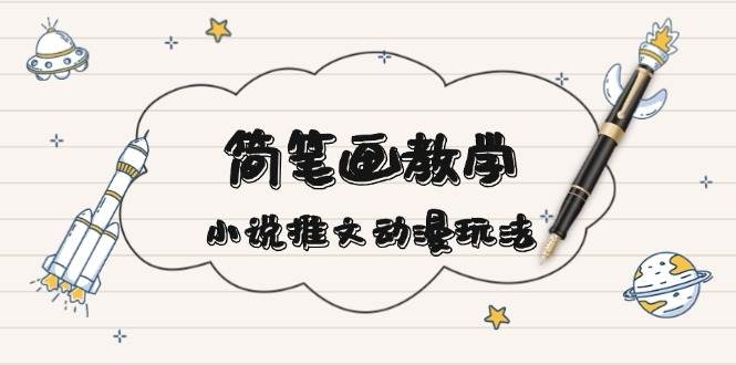 （13717期）简 笔 画 教 学，小说推文动漫玩法，提供多种爆点文案写法，引爆社交媒体汇创网-网创项目_汇创网_中创网_福缘网_冒泡网_网创项目平台汇创网