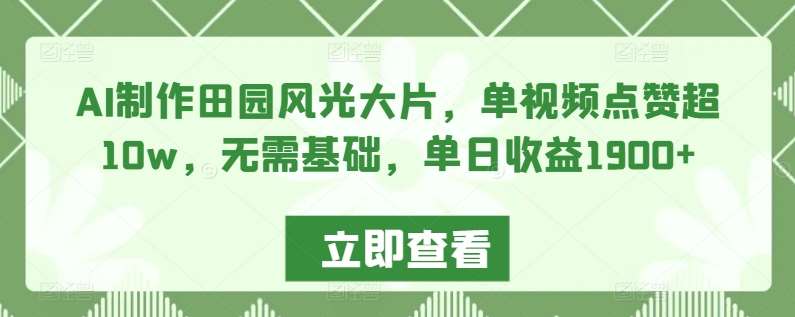 AI制作田园风光大片，单视频点赞超10w，无需基础，单日收益1900+【揭秘】汇创网-网创项目_汇创网_中创网_福缘网_冒泡网_资源整合平台汇创网