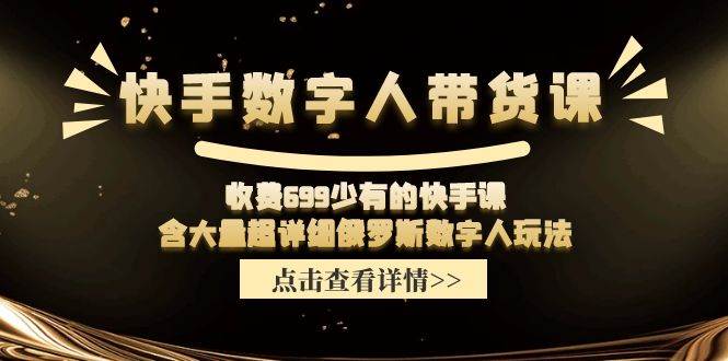 （11640期）快手数字人带货课，收费699少有的快手课，含大量超详细俄罗斯数字人玩法汇创网-网创项目_汇创网_中创网_福缘网_冒泡网_资源整合平台汇创网