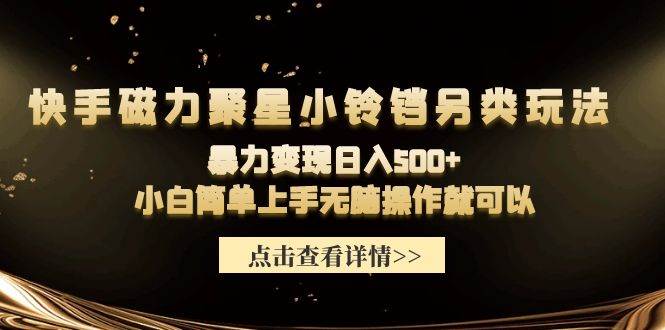 快手磁力聚星小铃铛另类玩法，暴力变现日入500+小白简单上手无脑操作就可以汇创网-网创项目_汇创网_中创网_福缘网_冒泡网_资源整合平台汇创网