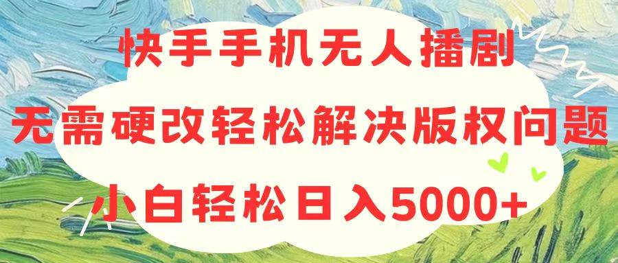 快手手机无人播剧，无需硬改，轻松解决版权问题，小白轻松日入5000+网创项目_汇创网_中创网_福缘网_冒泡网_资源整合平台汇创网