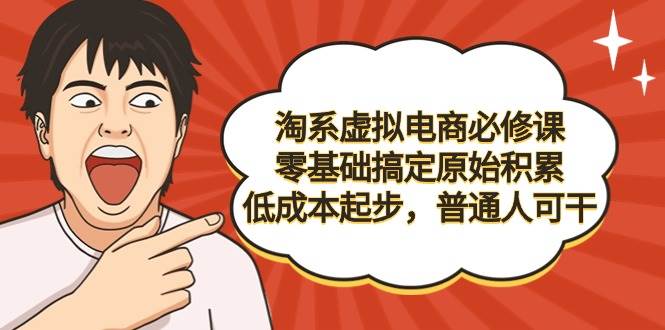 （9154期）淘系虚拟电商必修课，零基础搞定原始积累，低成本起步，普通人可干汇创网-网创项目_汇创网_中创网_福缘网_冒泡网_资源整合平台汇创网