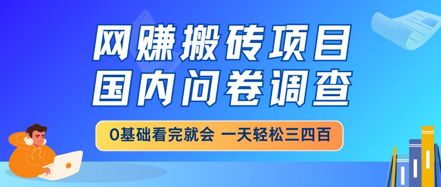 （14578期）网赚搬砖项目，国内问卷调查，0基础看完就会 一天轻松三四百，靠谱副业…汇创网-网创项目_汇创网_中创网_福缘网_冒泡网_资源整合平台汇创网