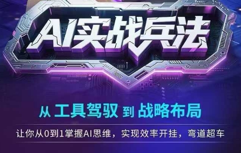 AI实战兵法，从工具驾驭到战略布局，​从0~1掌握ai思维，实现效率，开挂弯道超车汇创网-网创项目_汇创网_中创网_福缘网_冒泡网_资源整合平台汇创网