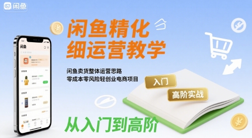 闲鱼精细化运营入门+高阶实战教学，闲鱼卖货整体运营思路，零成本零风险轻创业电商项目汇创网-网创项目_汇创网_中创网_福缘网_冒泡网_资源整合平台汇创网