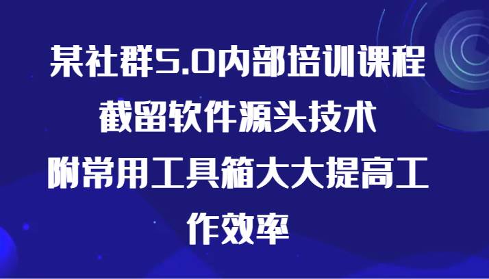 某社群5.0内部培训课程，截留软件源头技术，附常用工具箱大大提高工作效率汇创网-网创项目_汇创网_中创网_福缘网_冒泡网_网创项目平台汇创网