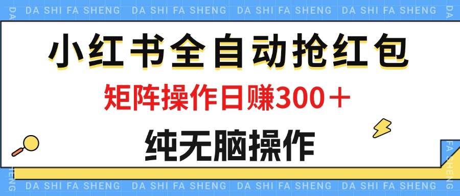 （12151期）最新小红书全自动抢红包，单号一天50＋  矩阵操作日入300＋，纯无脑操作汇创网-网创项目_汇创网_中创网_福缘网_冒泡网_资源整合平台汇创网