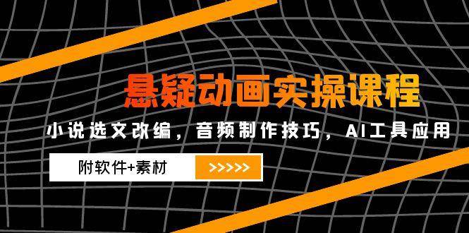 悬疑动画实操课程，小说选文改编，音频制作技巧，AI工具应用（附软件+素材）汇创网-网创项目_汇创网_中创网_福缘网_冒泡网_资源整合平台汇创网