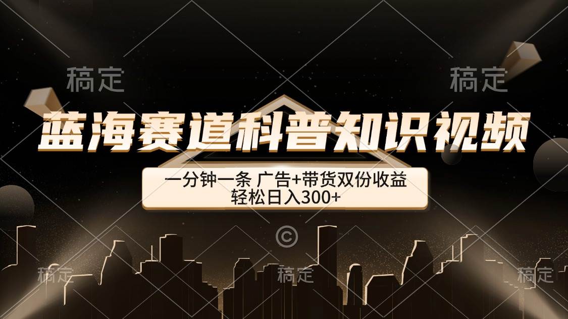 （12578期）蓝海赛道科普知识类视频，一分钟一条， 广告+带货双份收益，轻松日入300+汇创网-网创项目_汇创网_中创网_福缘网_冒泡网_资源整合平台汇创网