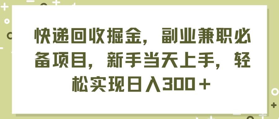 （11747期）快递回收掘金，副业兼职必备项目，新手当天上手，轻松实现日入300＋汇创网-网创项目_汇创网_中创网_福缘网_冒泡网_资源整合平台汇创网