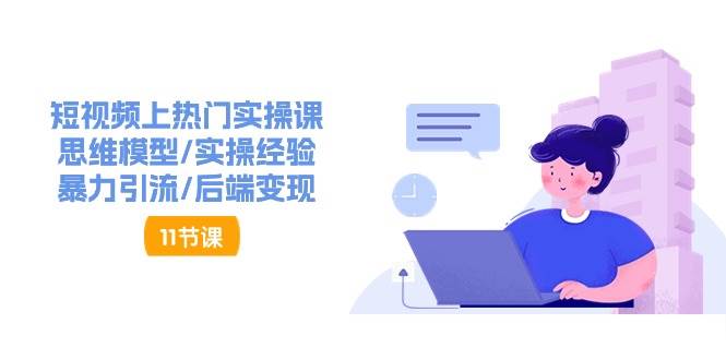 短视频上热门实操课，思维模型/实操经验/暴力引流/后端变现（11节）汇创网-网创项目_汇创网_中创网_福缘网_冒泡网_资源整合平台汇创网