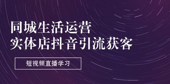 （11165期）同城生活运营-实体店抖音引流获客：短视频直播学习（9节课）汇创网-网创项目_汇创网_中创网_福缘网_冒泡网_资源整合平台汇创网