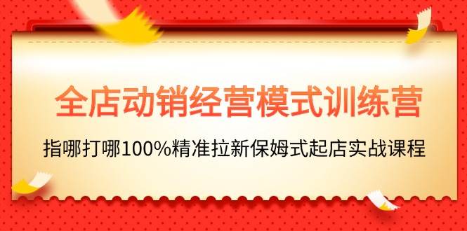 （11460期）全店动销-经营模式训练营，指哪打哪100%精准拉新保姆式起店实战课程汇创网-网创项目_汇创网_中创网_福缘网_冒泡网_资源整合平台汇创网