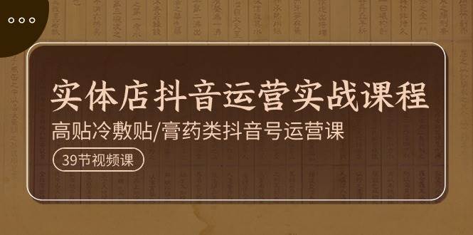 实体店抖音运营实操课程，高贴冷敷贴/膏药类抖音号运营课（39节）汇创网-网创项目_汇创网_中创网_福缘网_冒泡网_资源整合平台汇创网