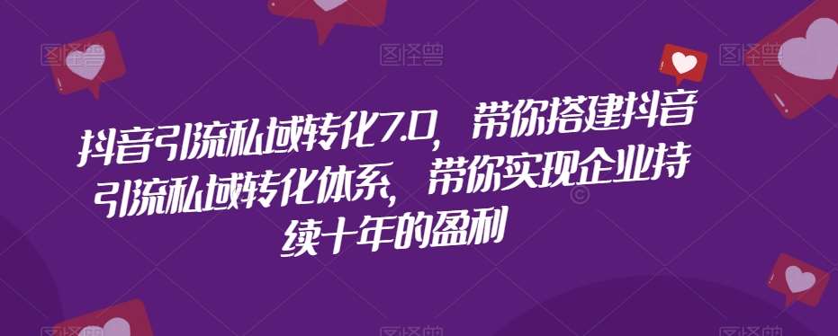 抖音引流私域转化7.0，带你搭建抖音引流私域转化体系，带你实现企业持续十年的盈利汇创网-网创项目_汇创网_中创网_福缘网_冒泡网_网创项目平台汇创网