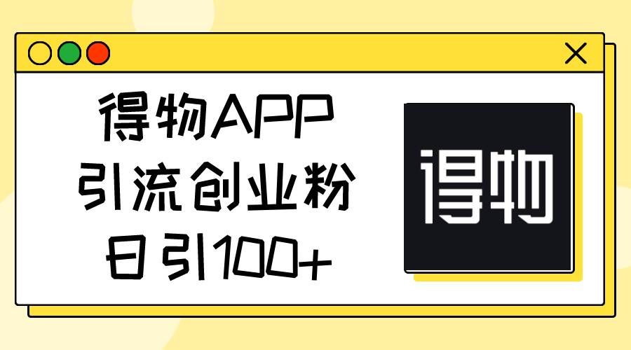 （11027期）得物APP引流创业粉，日引100+汇创网-网创项目_汇创网_中创网_福缘网_冒泡网_资源整合平台汇创网