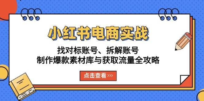小红书电商实战：找对标账号、拆解账号、制作爆款素材库与获取流量全攻略汇创网-网创项目_汇创网_中创网_福缘网_冒泡网_资源整合平台汇创网