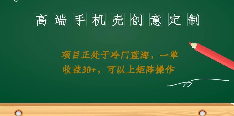 高端手机壳创意定制，项目正处于蓝海，每单收益30+，可以上矩阵操作【揭秘】汇创网-网创项目_汇创网_中创网_福缘网_冒泡网_资源整合平台汇创网