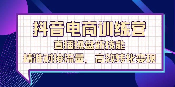 （12676期）抖音电商训练营：直播操盘新技能，精准对接流量，高效转化变现汇创网-网创项目_汇创网_中创网_福缘网_冒泡网_资源整合平台汇创网