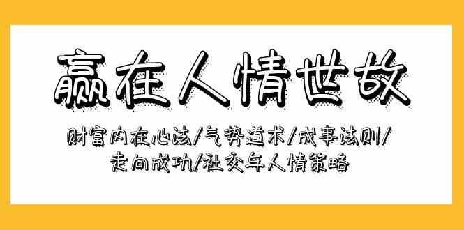 赢在人情世故：财富内在心法/气势道术/成事法则/走向成功/社交与人情策略汇创网-网创项目_汇创网_中创网_福缘网_冒泡网_资源整合平台汇创网