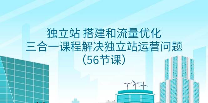 （9156期）独立站 搭建和流量优化，三合一课程解决独立站运营问题（56节课）汇创网-网创项目_汇创网_中创网_福缘网_冒泡网_网创项目平台汇创网