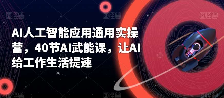 AI人工智能应用通用实操营，40节AI武能课，让AI给工作生活提速网创项目_汇创网_中创网_福缘网_冒泡网_资源整合平台汇创网