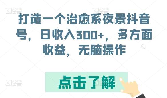 打造一个治愈系夜景抖音号，日收入300+，多方面收益，无脑操作【揭秘】汇创网-网创项目_汇创网_中创网_福缘网_冒泡网_网创项目平台汇创网