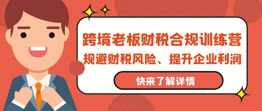 （9838期）跨境老板-财税合规训练营，规避财税风险、提升企业利润汇创网-网创项目_汇创网_中创网_福缘网_冒泡网_资源整合平台汇创网