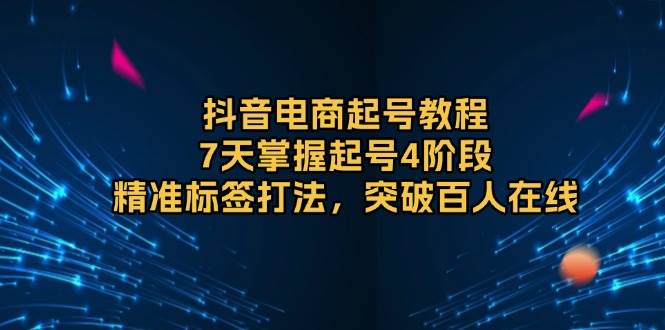 （13847期）抖音电商起号教程，7天掌握起号4阶段，精准标签打法，突破百人在线汇创网-网创项目_汇创网_中创网_福缘网_冒泡网_资源整合平台汇创网