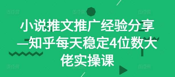 小说推文推广经验分享—知乎每天稳定4位数大佬实操课汇创网-网创项目_汇创网_中创网_福缘网_冒泡网_资源整合平台汇创网