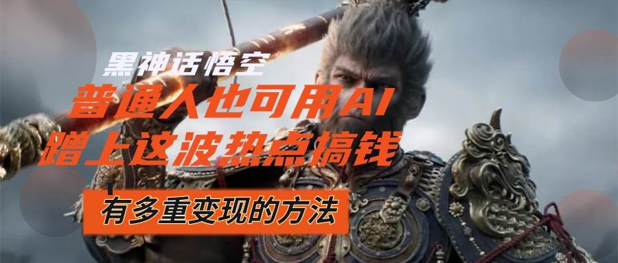 （12414期）黑神话悟空爆火，已经有人利用这波流量变现几十万，普通人也可用AI蹭上…汇创网-网创项目_汇创网_中创网_福缘网_冒泡网_资源整合平台汇创网