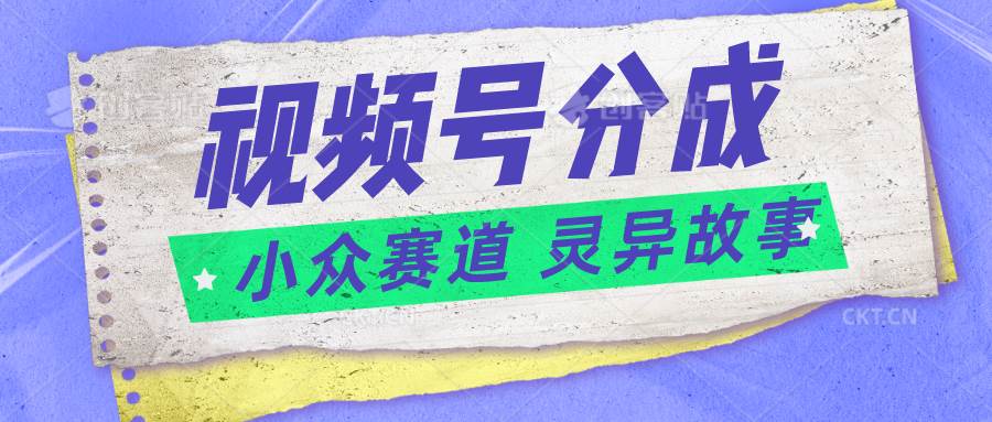 视频号分成掘金小众赛道 灵异故事，普通人都能做得好的副业汇创网-网创项目_汇创网_中创网_福缘网_冒泡网_网创项目平台汇创网