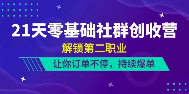 （10621期）21天-零基础社群 创收营，解锁第二职业，让你订单不停，持续爆单（22节）汇创网-网创项目_汇创网_中创网_福缘网_冒泡网_资源整合平台汇创网