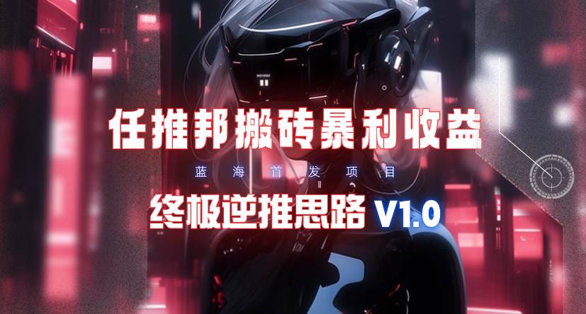 【限时蓝海】任推邦搬砖暴利吃收益_终极逆推思路V1.0汇创网-网创项目_汇创网_中创网_福缘网_冒泡网_资源整合平台汇创网