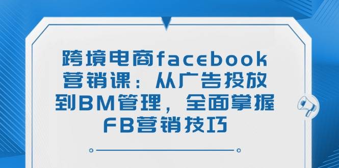 （14314期）跨境电商facebook营销课：从广告投放到BM管理，全面掌握FB营销技巧汇创网-网创项目_汇创网_中创网_福缘网_冒泡网_网创项目平台汇创网