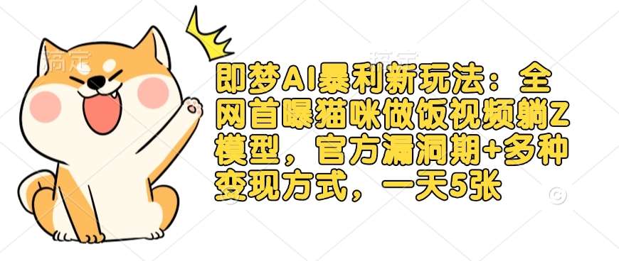 即梦AI暴利新玩法：全网首曝猫咪做饭视频躺Z模型，官方漏洞期+多种变现方式，一天5张汇创网-网创项目_汇创网_中创网_福缘网_冒泡网_资源整合平台汇创网