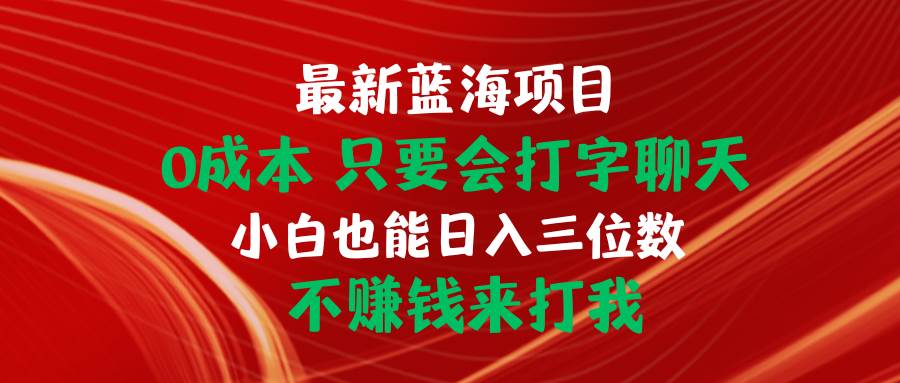 （10424期）最新蓝海项目 0成本 只要会打字聊天 小白也能日入三位数 不赚钱来打我汇创网-网创项目_汇创网_中创网_福缘网_冒泡网_资源整合平台汇创网