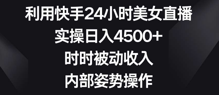 利用快手24小时美女直播，实操日入4500+，时时被动收入，内部姿势操作【揭秘】汇创网-网创项目_汇创网_中创网_福缘网_冒泡网_资源整合平台汇创网