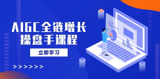 （14523期）AIGC全链增长操盘手课程，从AI基础到私有化应用，轻松驾驭AI助力营销汇创网-网创项目_汇创网_中创网_福缘网_冒泡网_资源整合平台汇创网