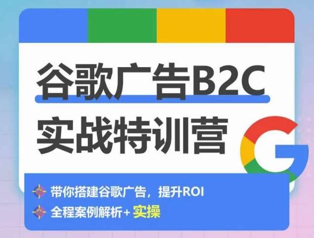 谷歌广告B2C实战特训营，500+谷歌账户总结经验，实战演示如何从0-1搭建广告账户汇创网-网创项目_汇创网_中创网_福缘网_冒泡网_资源整合平台汇创网