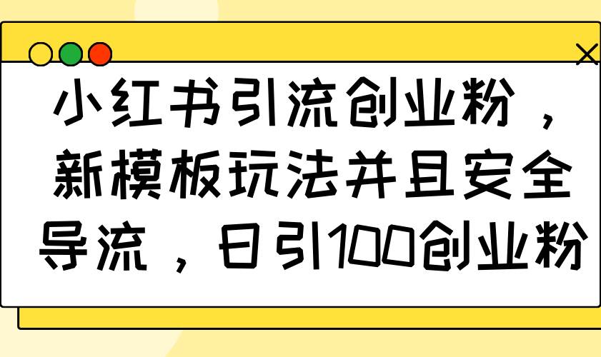 （14053期）小红书引流创业粉，新模板玩法并且安全导流，日引100创业粉汇创网-网创项目_汇创网_中创网_福缘网_冒泡网_资源整合平台汇创网