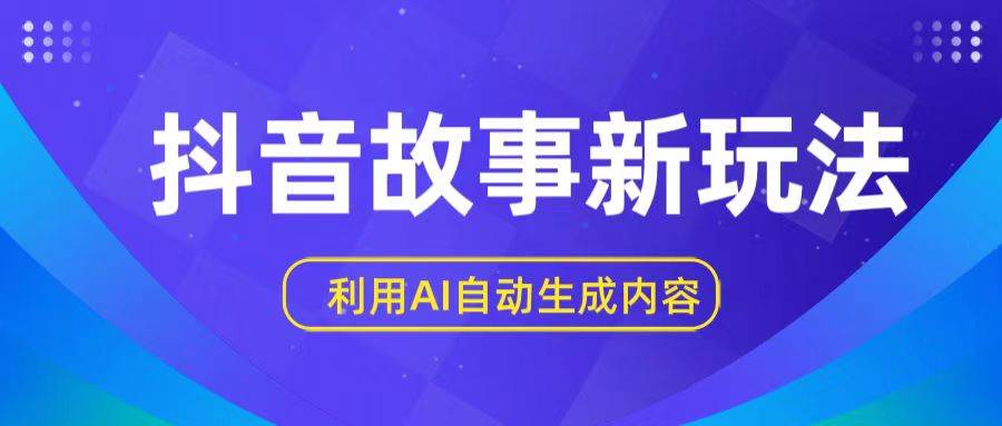 抖音故事新玩法，利用AI自动生成原创内容，新手日入一到三张汇创网-网创项目_汇创网_中创网_福缘网_冒泡网_资源整合平台汇创网