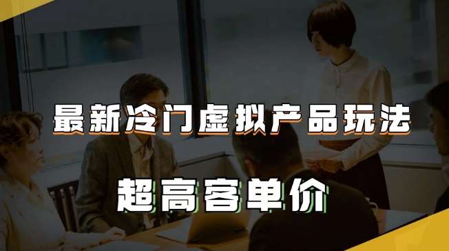 最新冷门虚拟产品玩法，超高客单价，月入2-3万＋【揭秘】汇创网-网创项目_汇创网_中创网_福缘网_冒泡网_资源整合平台汇创网
