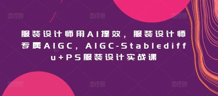 服装设计师用AI提效，服装设计师专属AIGC，AIGC-Stablediffu+PS服装设计实战课汇创网-网创项目_汇创网_中创网_福缘网_冒泡网_资源整合平台汇创网
