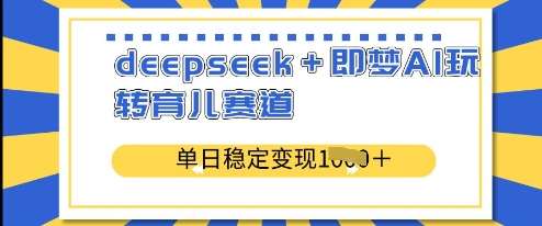 deepseek+即梦AI玩转育儿赛道，单日稳定变现多张汇创网-网创项目_汇创网_中创网_福缘网_冒泡网_资源整合平台汇创网