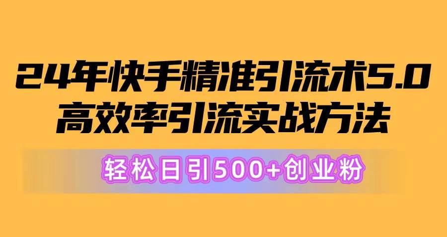24年快手精准引流术5.0，高效率引流实战方法，轻松日引500+创业粉汇创网-网创项目_汇创网_中创网_福缘网_冒泡网_资源整合平台汇创网