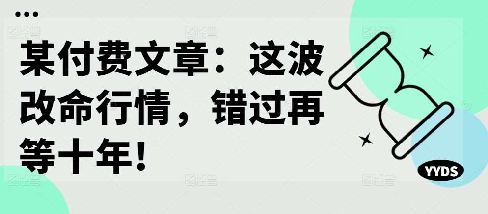 某付费文章：这波改命行情，错过再等十年!汇创网-网创项目_汇创网_中创网_福缘网_冒泡网_资源整合平台汇创网