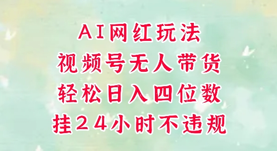 视频号无人直播带货，手机一挂自动爆单，AI网红玩法，带你解放双手，轻松日入四位数汇创网-网创项目_汇创网_中创网_福缘网_冒泡网_资源整合平台汇创网