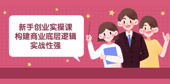 （8279期）新手创业实操课：构建商业底层逻辑，实战性强（45节课）汇创网-网创项目_汇创网_中创网_福缘网_冒泡网_资源整合平台汇创网