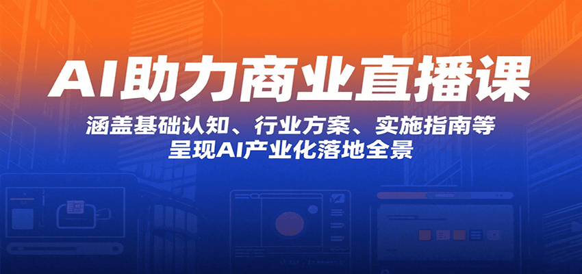 AI助力商业直播课：涵盖基础认知、行业方案、实施指南等，呈现AI产业化落地全景汇创网-网创项目_汇创网_中创网_福缘网_冒泡网_资源整合平台汇创网